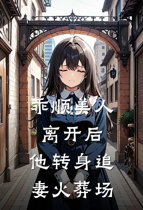 乖顺美人离开后，他转身追妻火葬场