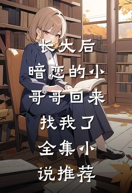 长大后，暗恋的小哥哥回来找我了全集小说推荐