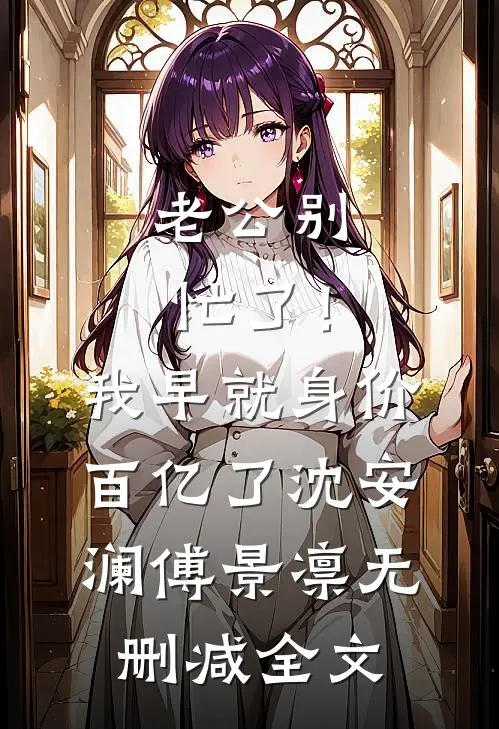 老公别忙了！我早就身价百亿了沈安澜傅景凛无删减全文