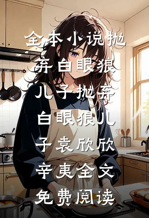 全本小说抛弃白眼狼儿子抛弃白眼狼儿子袁欣欣辛夷全文免费阅读
