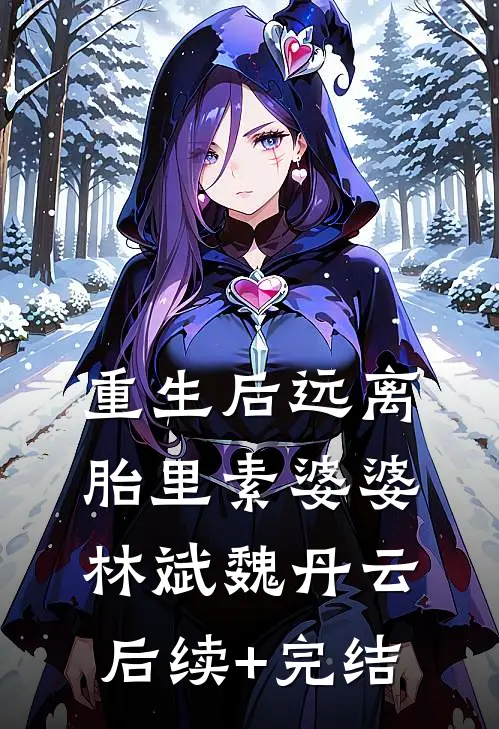 重生后远离胎里素婆婆林斌魏丹云后续+完结