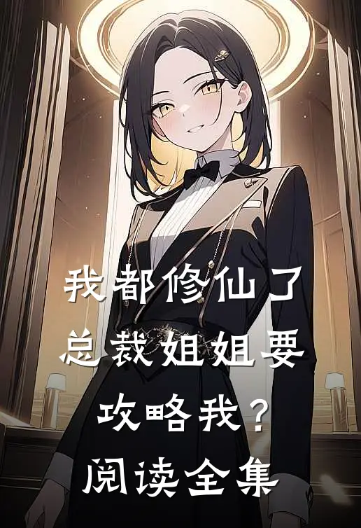 我都修仙了，总裁姐姐要攻略我？阅读全集