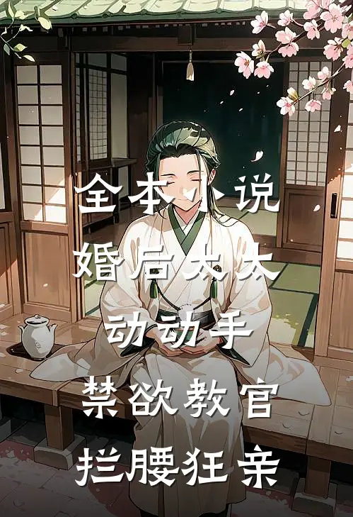 全本小说婚后太太动动手，禁欲教官拦腰狂亲