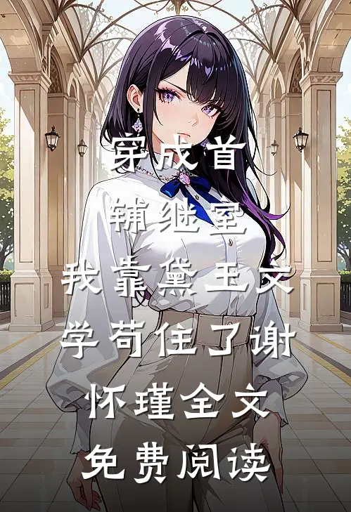 穿成首辅继室，我靠黛玉文学苟住了谢怀瑾全文免费阅读
