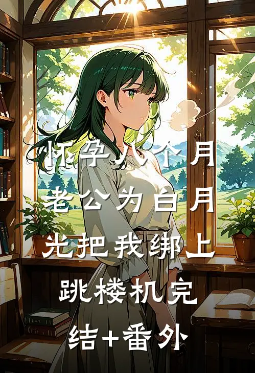 怀孕八个月，老公为白月光把我绑上跳楼机完结+番外