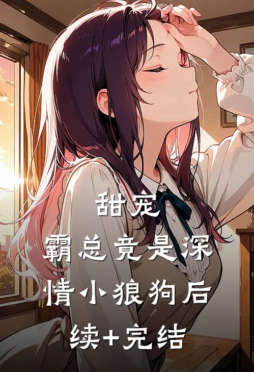 甜宠：霸总竟是深情小狼狗后续+完结