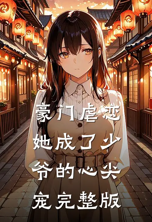 豪门虐恋：她成了少爷的心尖宠完整版