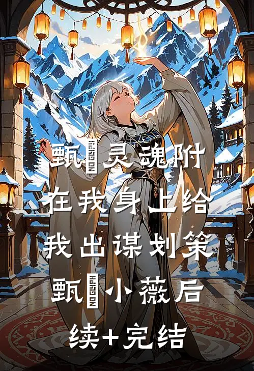 甄嬛灵魂附在我身上给我出谋划策甄嬛小薇后续+完结