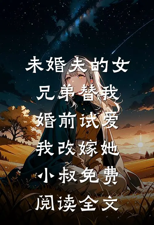 未婚夫的女兄弟替我婚前试爱，我改嫁她小叔免费阅读全文