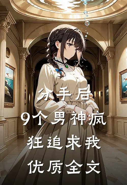 分手后，9个男神疯狂追求我优质全文