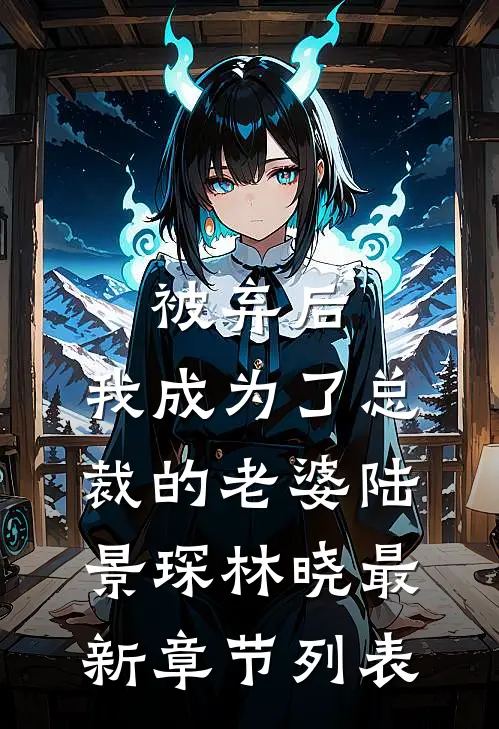 《被弃后，我成为了总裁的老婆》陆景琛林晓最新章节列表