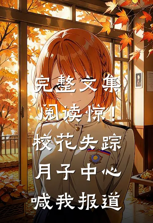 完整文集阅读惊！校花失踪，月子中心喊我报道