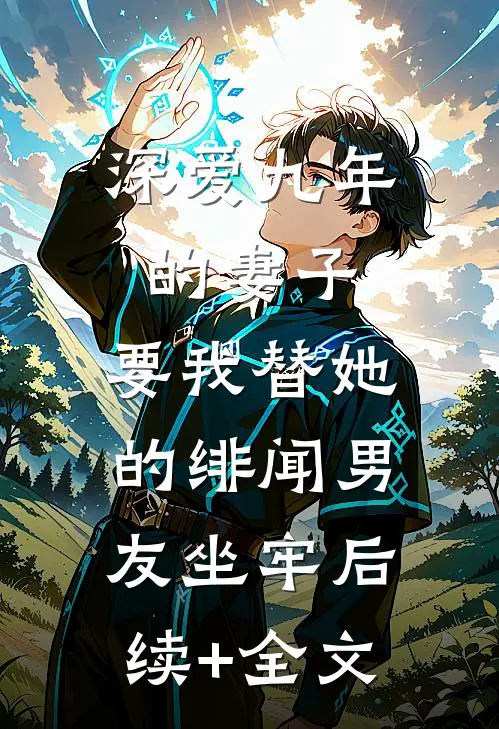 深爱九年的妻子，要我替她的绯闻男友坐牢后续+全文