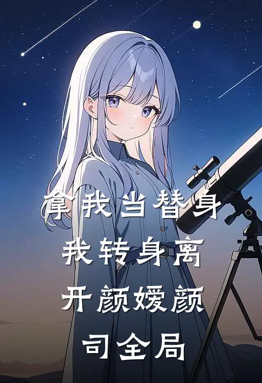 拿我当替身，我转身离开颜嫒颜司全局