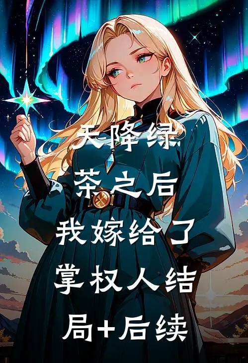 天降绿茶之后，我嫁给了掌权人结局+后续