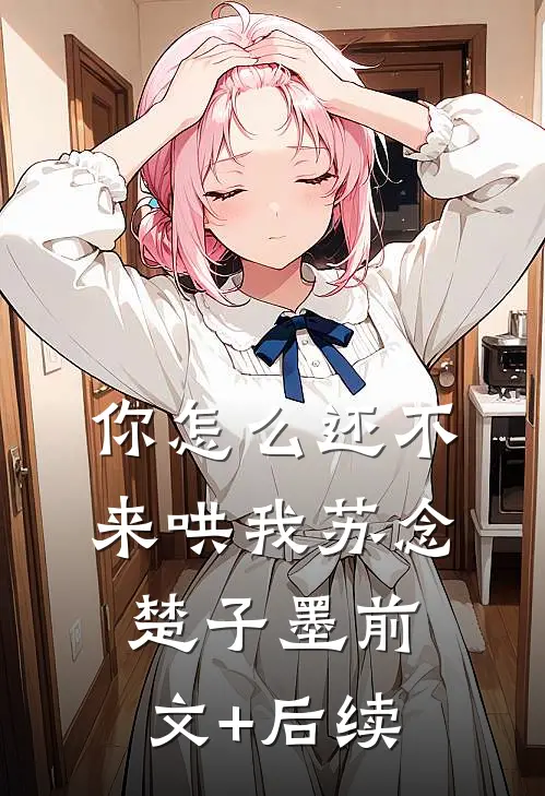 你怎么还不来哄我苏念楚子墨前文+后续