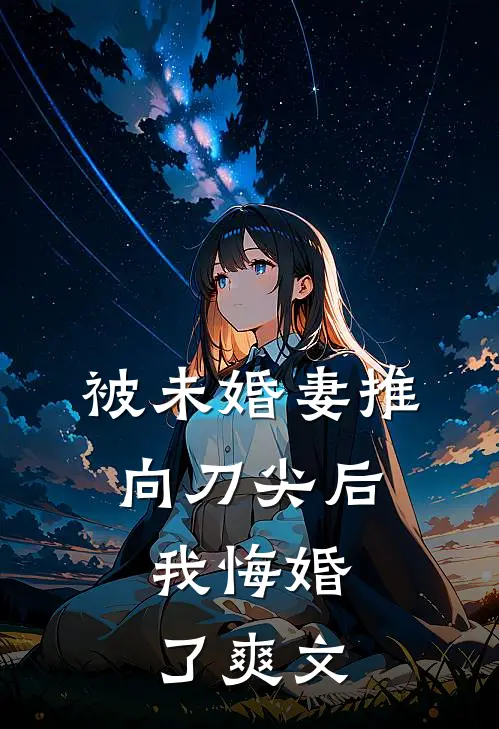 被未婚妻推向刀尖后，我悔婚了爽文
