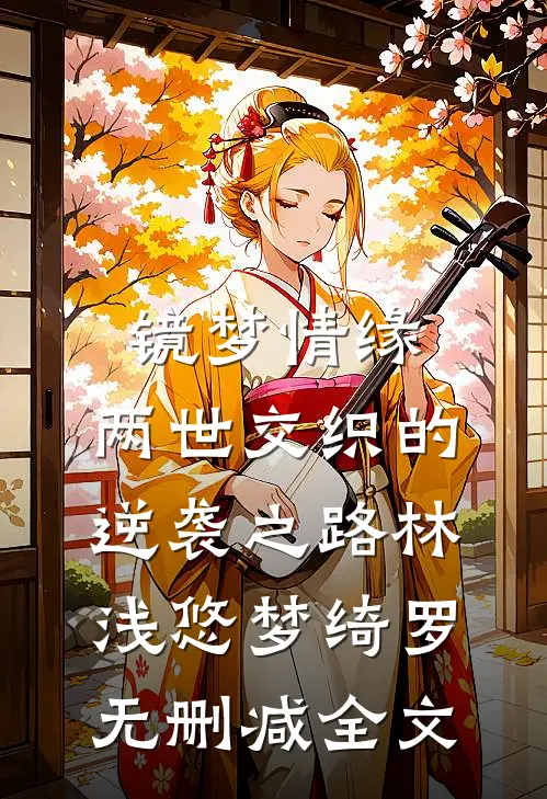 镜梦情缘:两世交织的逆袭之路林浅悠梦绮罗无删减全文