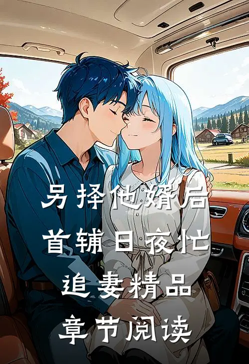另择他婿后，首辅日夜忙追妻精品章节阅读
