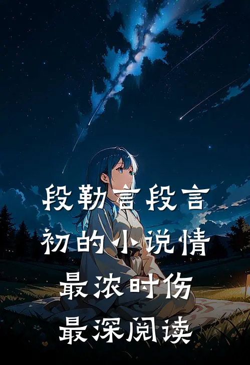 段勒言段言初的小说情最浓时伤最深阅读