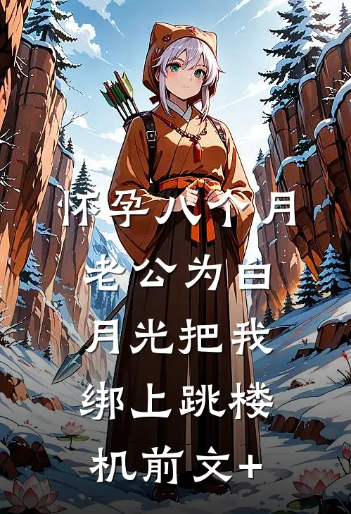 怀孕八个月，老公为白月光把我绑上跳楼机前文+