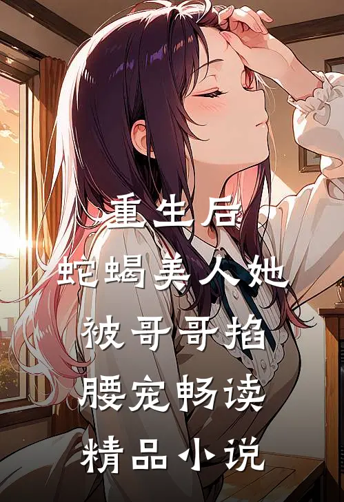 重生后，蛇蝎美人她被哥哥掐腰宠畅读精品小说