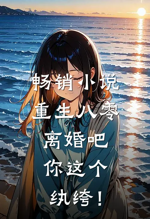 畅销小说重生八零，离婚吧，你这个纨绔！