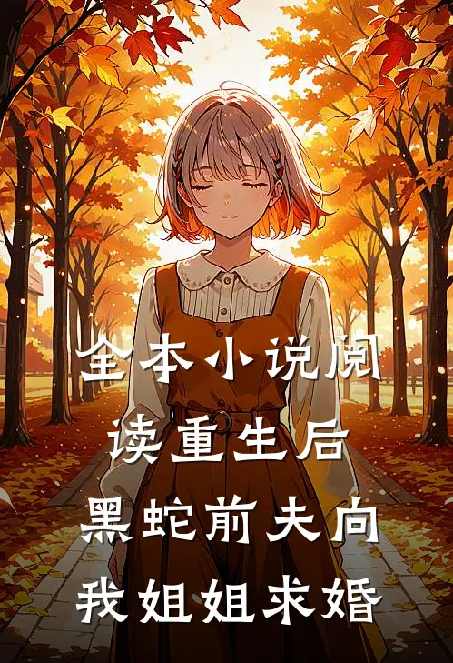 全本小说阅读重生后，黑蛇前夫向我姐姐求婚