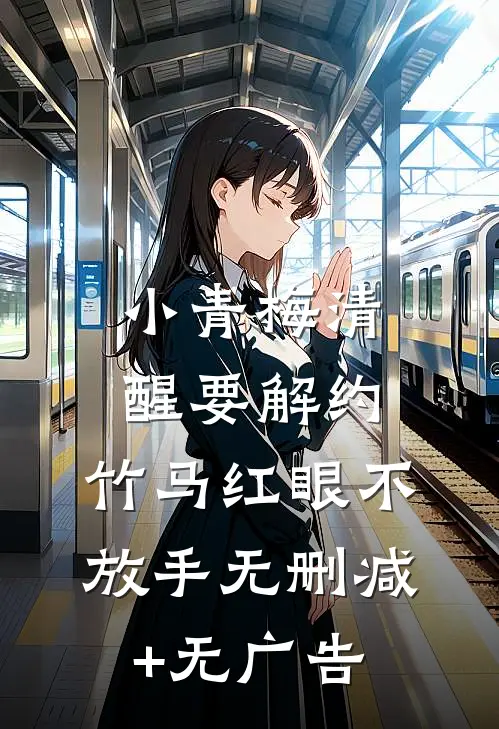 小青梅清醒要解约，竹马红眼不放手无删减+无广告