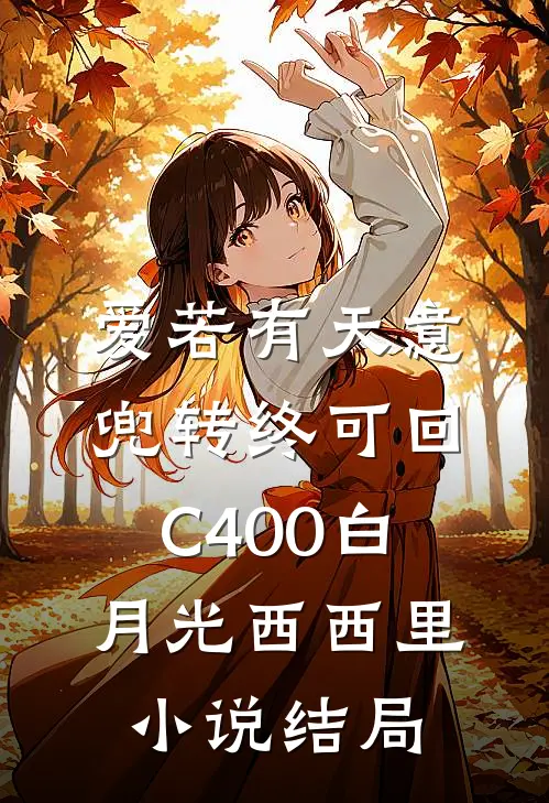 爱若有天意，兜转终可回C400白月光西西里小说结局