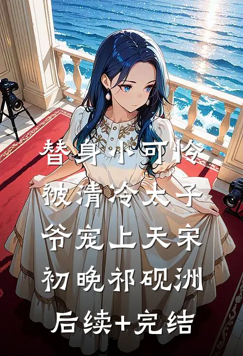 替身小可怜，被清冷太子爷宠上天宋初晚祁砚洲后续+完结