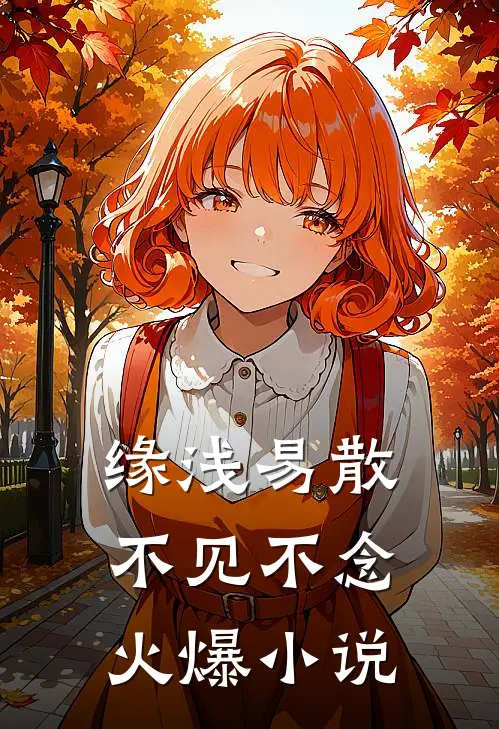 缘浅易散，不见不念火爆小说
