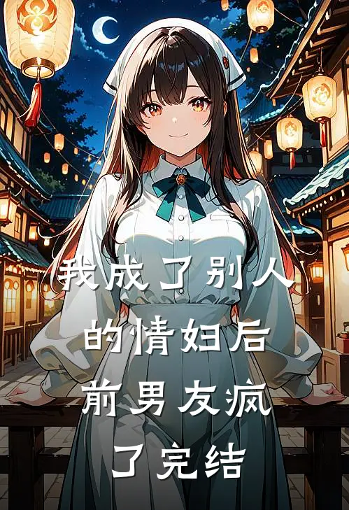 我成了别人的情妇后，前男友疯了完结