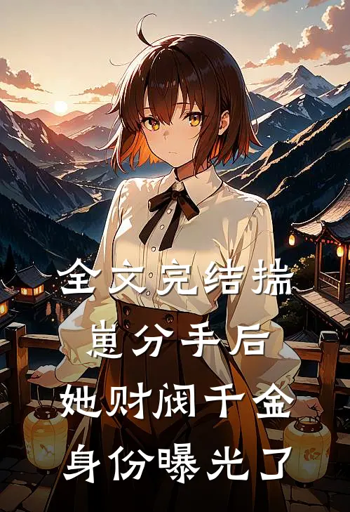 全文完结揣崽分手后，她财阀千金身份曝光了
