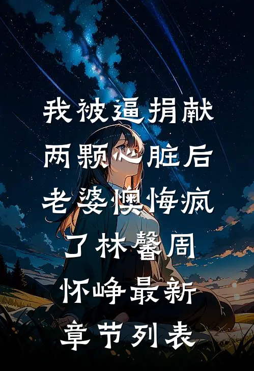 我被逼捐献两颗心脏后，老婆懊悔疯了林馨周怀峥最新章节列表