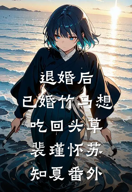退婚后，已婚竹马想吃回头草裴瑾怀苏知夏番外