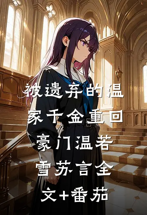 被遗弃的温家千金重回豪门温若雪苏言全文+番茄