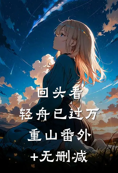 回头看，轻舟已过万重山番外+无删减