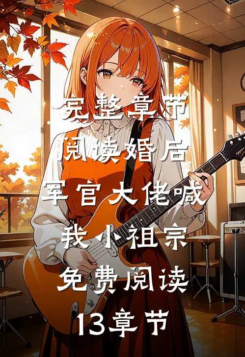 完整章节阅读婚后,军官大佬喊我小祖宗免费阅读13章节