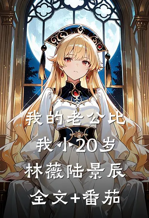 我的老公比我小20岁林薇陆景辰全文+番茄
