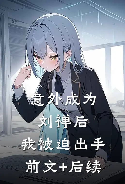 意外成为刘禅后，我被迫出手前文+后续