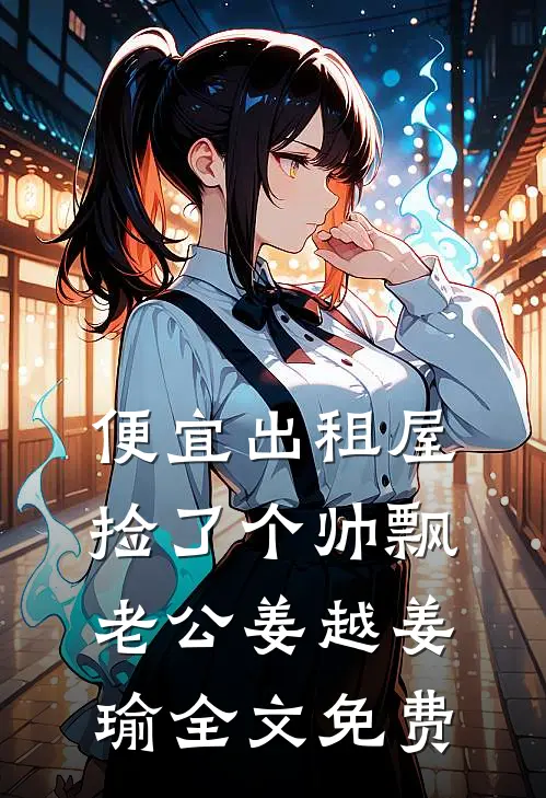 便宜出租屋捡了个帅飘老公姜越姜瑜全文免费