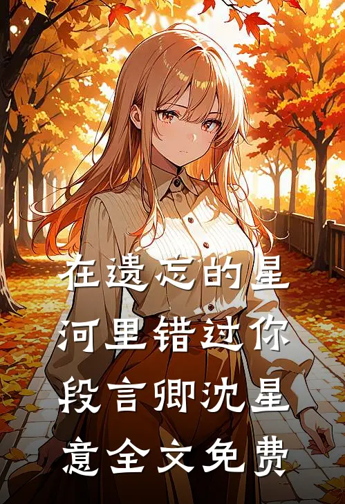 在遗忘的星河里错过你段言卿沈星意全文免费