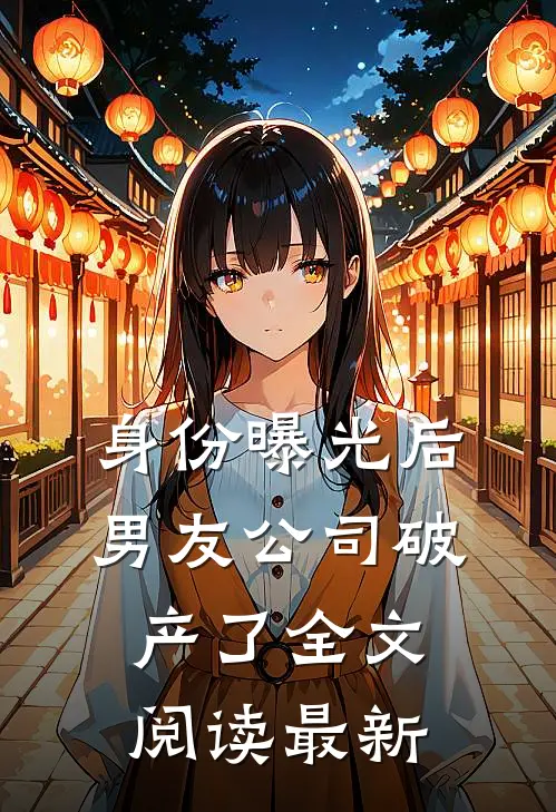 身份曝光后，男友公司破产了全文阅读最新
