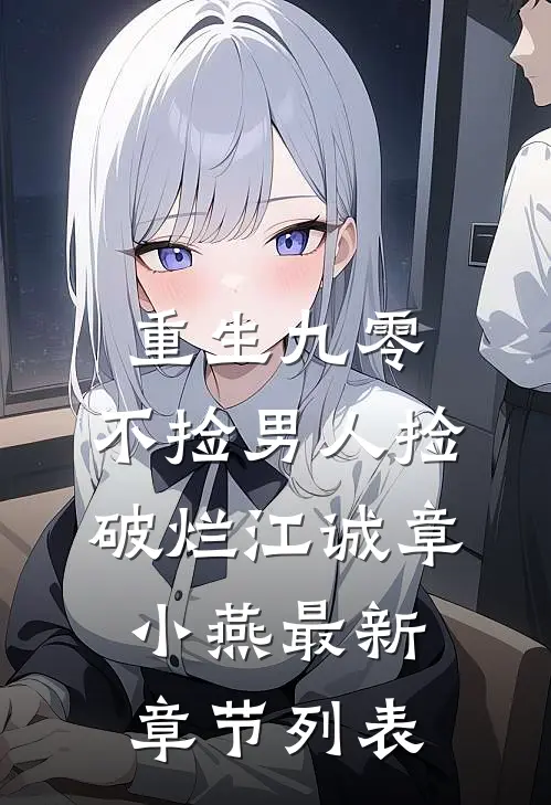 重生九零，不捡男人捡破烂江诚章小燕最新章节列表