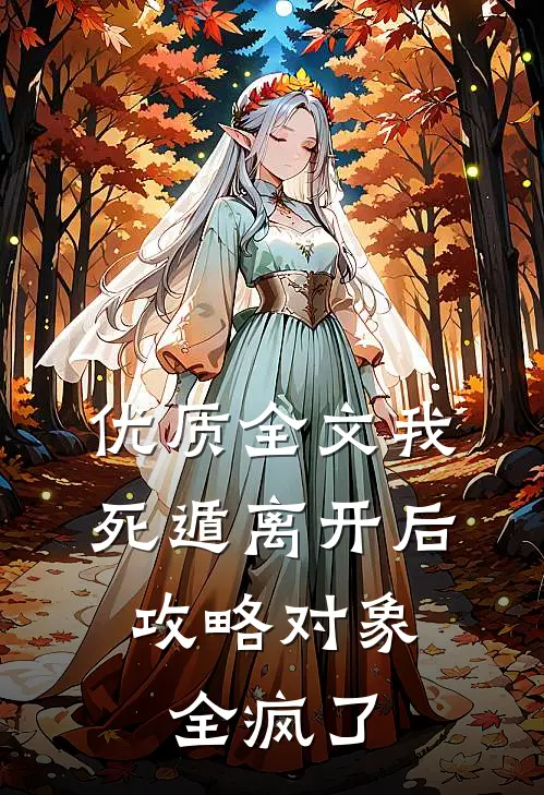 优质全文我死遁离开后，攻略对象全疯了