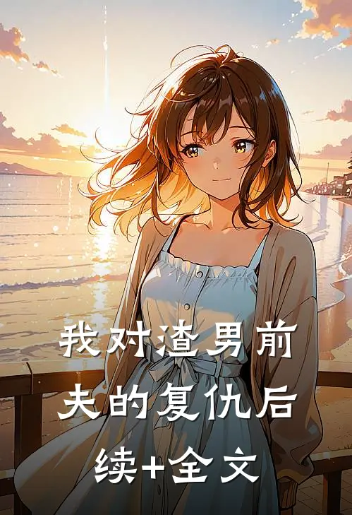 我对渣男前夫的复仇后续+全文