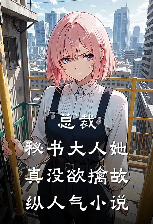 总裁，秘书大人她真没欲擒故纵人气小说