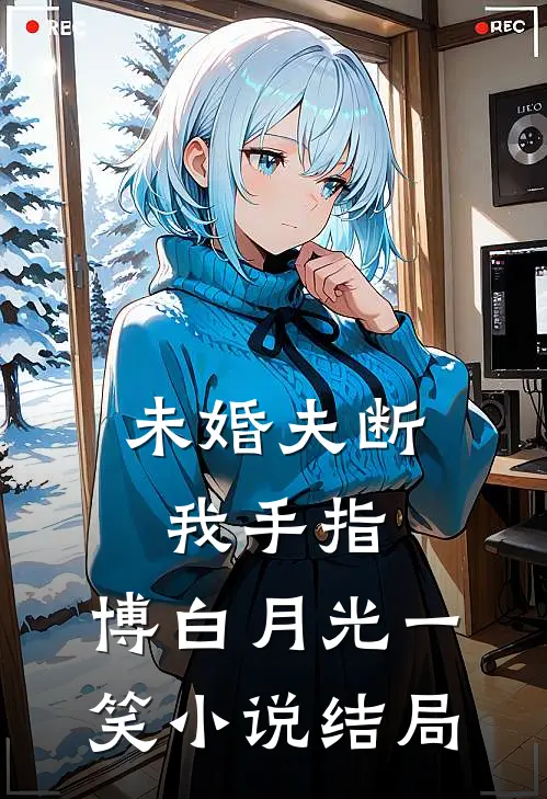 未婚夫断我手指，博白月光一笑小说结局