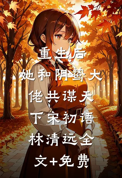 重生后，她和阴鸷大佬共谋天下宋初语林清远全文+免费